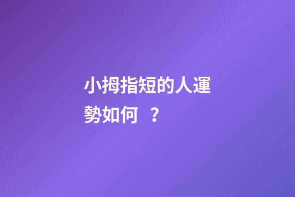小拇指短的人運勢如何？